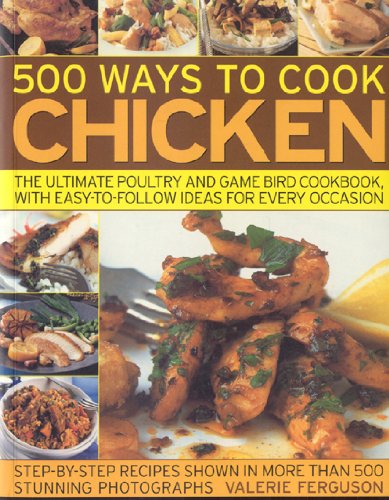 500 Ways to Cook Chicken: The Ultimate Fully-Illustrated Poultry and Game Bird Cookbook, with Easy-to Follow Ideas for Every Taste and Occasion, Shown in 550 Colour Photographs by Valerie Ferguson