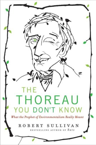 The Thoreau You Don't Know: What the Prophet of Environmentalism Really Meant by Robert Sullivan