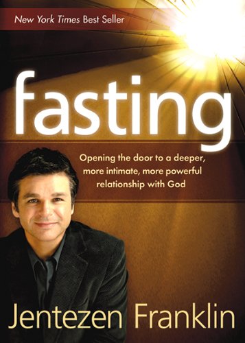 Fasting: Opening the Door to a Deeper, More Intimate, More Powerful Relationship With God by Jentezen Franklin