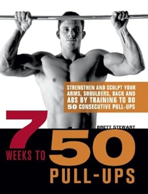 7 Weeks to 50 Pull-Ups: Strengthen and Sculpt Your Arms, Shoulders, Back, and Abs by Training to Do 50 Consecutive Pull-Ups