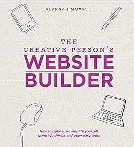 The Creative Person's Website Builder: How to Make a Pro Website Yourself Using WordPress and Other Easy Tools