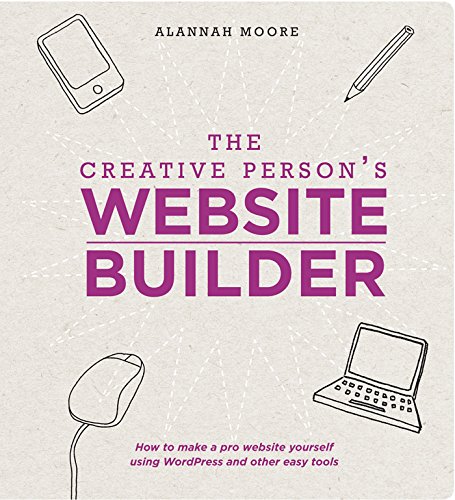The Creative Person's Website Builder: How to Make a Pro Website Yourself Using WordPress and Other Easy Tools by Alannah Moore