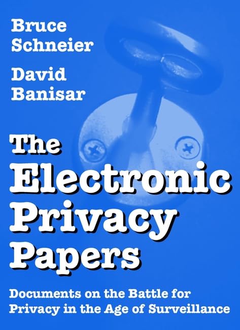 The Electronic Privacy Papers: Documents on the Battle for Privacy in the Age of Surveillance by Bruce Schneier