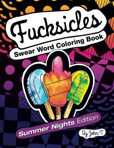 Fucksicles: Summer Nights Edition : Swear Word Adult Coloring Book: For grown ups who like to swear and color! by John T