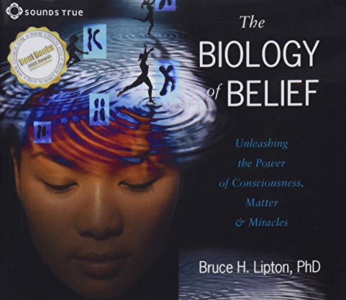 The Biology of Belief: Unleashing the Power of Consciousness, Matter and Miracles by Bruce H Lipton