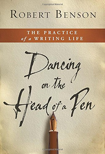 Dancing on the Head of a Pen: The Practice of a Writing Life by Robert Benson