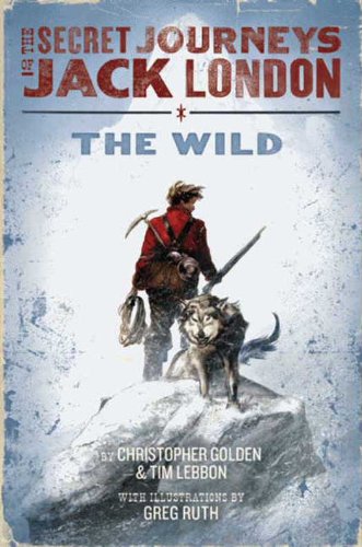 The Secret Journeys of Jack London, Book One: The Wild by Christopher Golden