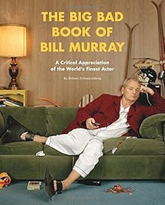 The Big Bad Book of Bill Murray: A Critical Appreciation of the World's Finest Actor by Robert Schnakenberg
