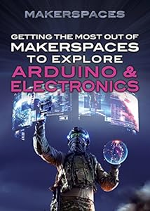 Getting the Most Out of Makerspaces to Explore Arduino &amp; Electronics