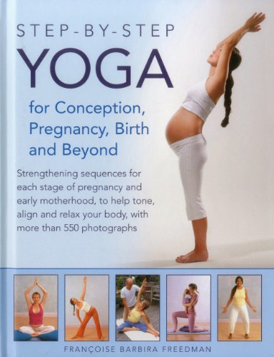 Step-by-Step Yoga for Conception, Pregnancy, Birth and Beyond: Strengthening Sequences For Each Stage Of Pregnancy And Early Motherhood, To Help Tone, ... Your Body, With More Than 550 Photographs by Francoise Barbira Freedman