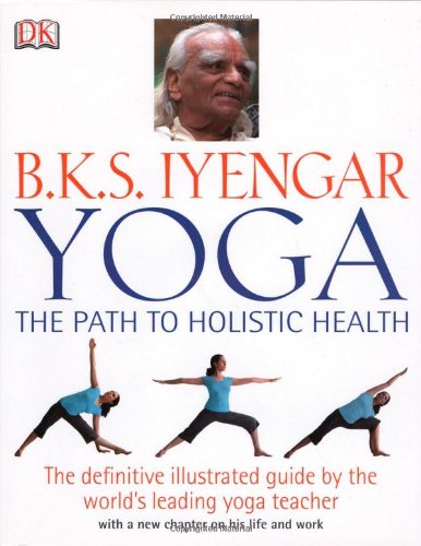B.K.S. Iyengar Yoga: The Path to Holistic Health by B.K.S. Iyengar