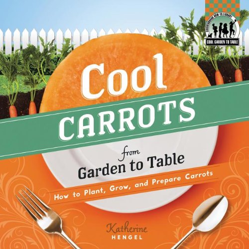 Cool Carrots from Garden to Table: How to Plant, Grow, and Prepare Carrots by Katherine Hengel