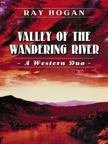 Five Star First Edition Westerns - Valley of the Wandering River: A Western Duo by Ray Hogan