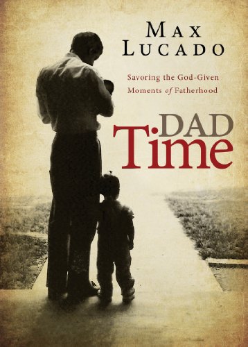 Dad Time: Savoring the God-Given Moments of Fatherhood by Max Lucado