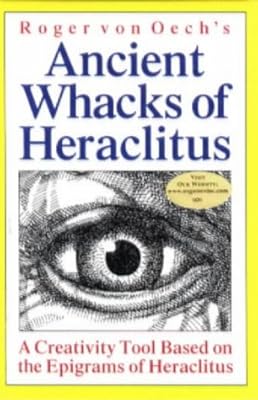 Roger Von Oech's Ancient Whacks of Heraclitus: A Creativity Tool Based on the Epigrams of Heraclitus