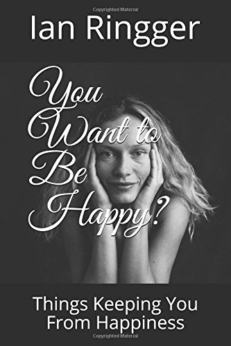 You Want to Be Happy?: Things Keeping You From Happiness by Ian Ringger