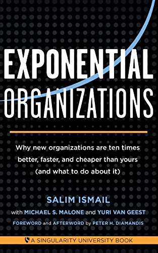Exponential Organizations: Why new organizations are ten times better, faster, and cheaper than yours by Salim Ismail