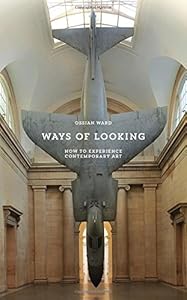 Ways of Looking: How to Experience Contemporary Art by Ossian Ward