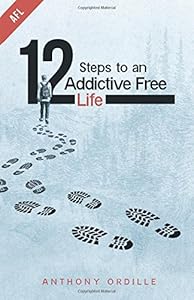 12 Steps to an Addictive Free Life by Anthony Ordille