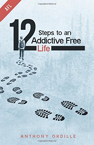12 Steps to an Addictive Free Life by Anthony Ordille