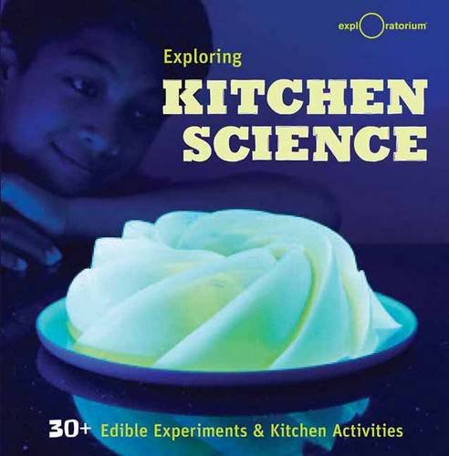 Exploring Kitchen Science: 40+ Delicious Discoveries by The Exploratorium