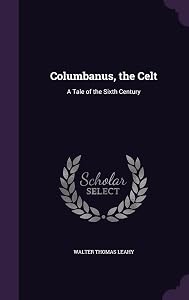 Columbanus, the Celt: A Tale of the Sixth Century by Walter Thomas Leahy