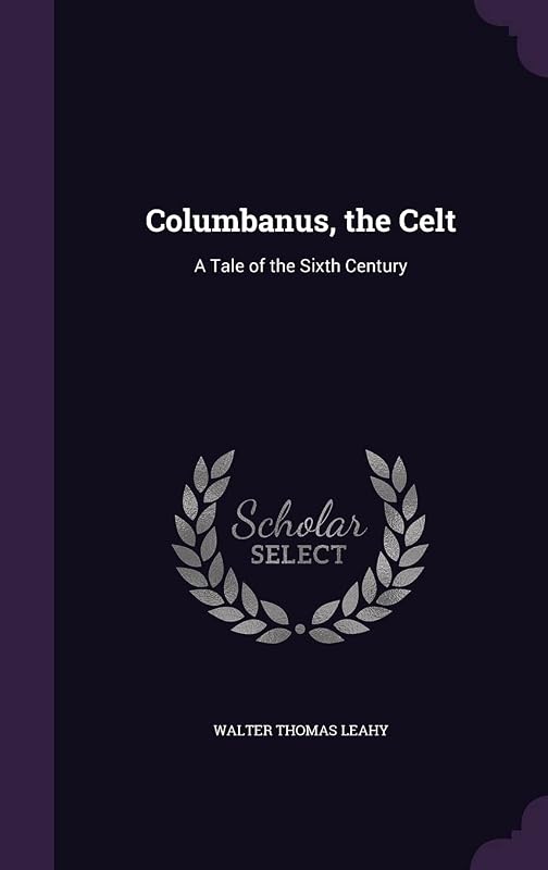 Columbanus, the Celt: A Tale of the Sixth Century by Walter Thomas Leahy