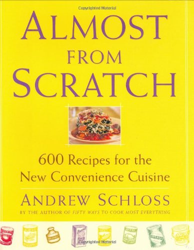 Almost from Scratch : 600 Recipes for the New Convenience Cuisine by Andrew Schloss