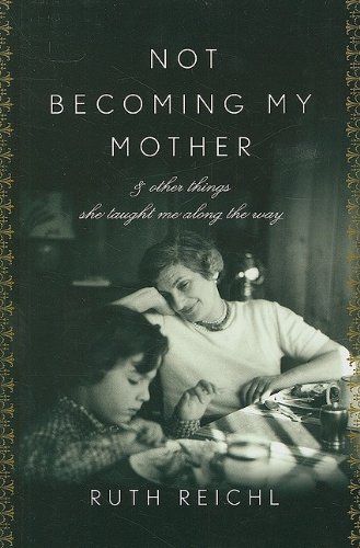 Not Becoming My Mother: And Other Things She Taught Me Along the Way by Ruth Reichl