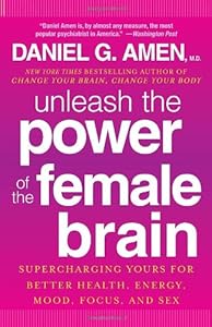 Unleash the Power of the Female Brain: Supercharging Yours for Better Health, Energy, Mood, Focus, and Sex by Daniel G. Amen M.D.