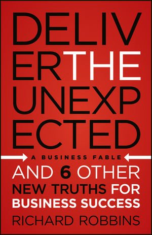 Deliver the Unexpected: and Six Other New Truths for Business Success by Richard Robbins