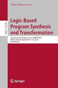 Logic-Based Program Synthesis and Transformation: 32nd International Symposium, LOPSTR 2022, Tbilisi, Georgia, September 21–23, 2022, Proceedings (Lecture Notes in Computer Science Book 13474) by Alicia Villanueva