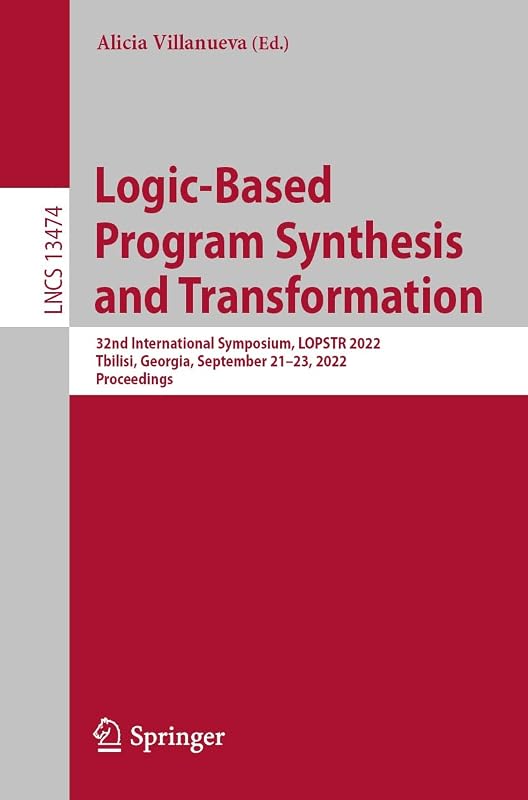 Logic-Based Program Synthesis and Transformation: 32nd International Symposium, LOPSTR 2022, Tbilisi, Georgia, September 21–23, 2022, Proceedings (Lecture Notes in Computer Science Book 13474) by Alicia Villanueva
