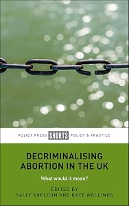 Decriminalising Abortion in the UK: What Would It Mean? by Sally Sheldon