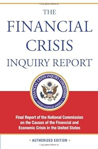 The Financial Crisis Inquiry Report, Authorized Edition: Final Report of the National Commission on the Causes of the Financial and Economic Crisis in the United States by Financial Crisis Inquiry Commission