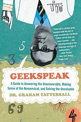 Geekspeak: A Guide to Answering the Unanswerable, Making Sense of the Nonsensical, and Solving the Unsolvable by Graham Tattersall