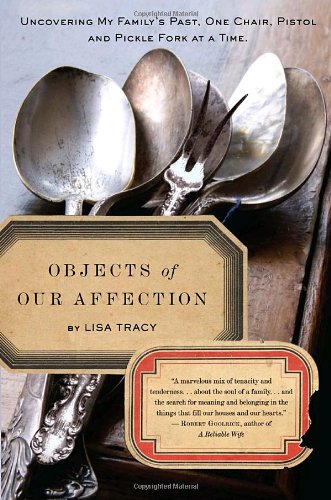 Objects of Our Affection: Uncovering My Family's Past, One Chair, Pistol, and Pickle Fork at a Time by Lisa Tracy