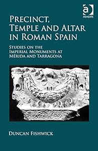 Precinct, Temple and Altar in Roman Spain: Studies on the Imperial Monuments at M-da and Tarragona by Duncan Fishwick