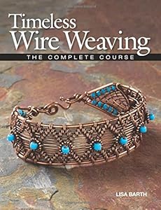Timeless Wire Weaving: The Complete Course by Lisa Barth