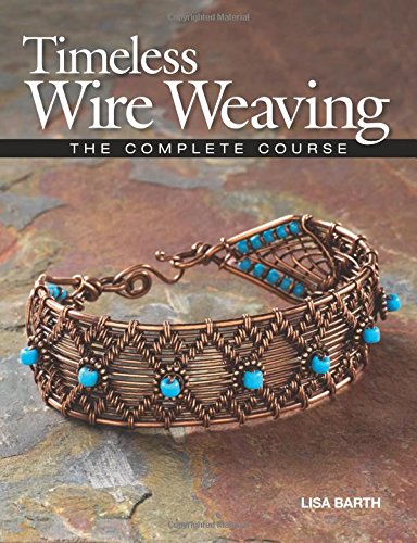 Timeless Wire Weaving: The Complete Course by Lisa Barth