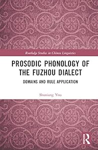 Prosodic Phonology of the Fuzhou Dialect: Domains and Rule Application (Routledge Studies in Chinese Linguistics) by Shuxiang You