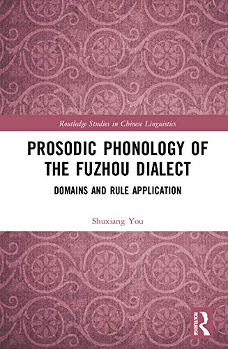 Prosodic Phonology of the Fuzhou Dialect: Domains and Rule Application (Routledge Studies in Chinese Linguistics) by Shuxiang You
