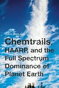 Chemtrails, HAARP, and the Full Spectrum Dominance of Planet Earth by Elana Freeland