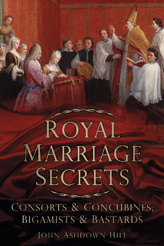 Royal Marriage Secrets: Consorts &amp; Concubines, Bigamists &amp; Bastards by John Ashdown-Hill
