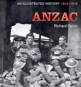 ANZAC: An Illustrated History 1914-1918 by Richard Pelvin