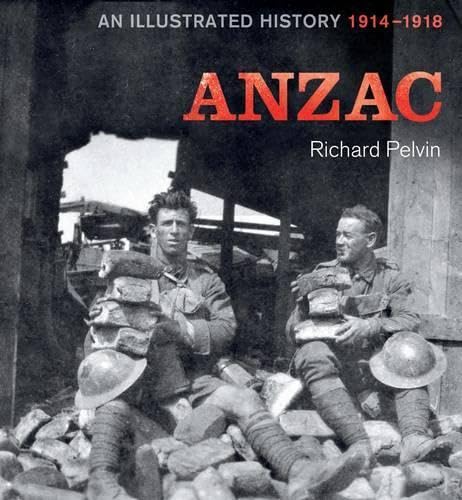 ANZAC: An Illustrated History 1914-1918 by Richard Pelvin