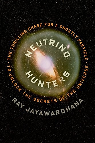 Neutrino Hunters: The Thrilling Chase for a Ghostly Particle to Unlock the Secrets of the Universe by Ray Jayawardhana