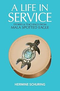 A Life in Service: Stories & Teachings from Mala Spotted Eagle by Hermine Schuring
