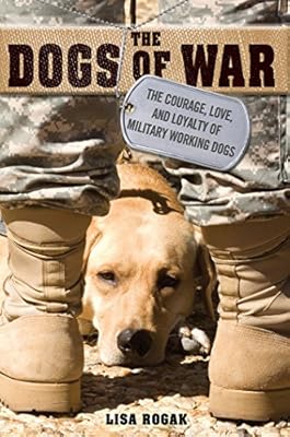 The Dogs of War: The Courage, Love, and Loyalty of Military Working Dogs