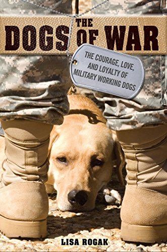The Dogs of War: The Courage, Love, and Loyalty of Military Working Dogs by Lisa Rogak